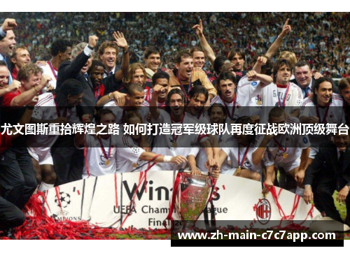 尤文图斯重拾辉煌之路 如何打造冠军级球队再度征战欧洲顶级舞台 尤文图斯重拾辉煌之路 如何打造冠军级球队再度征战欧洲顶级舞台