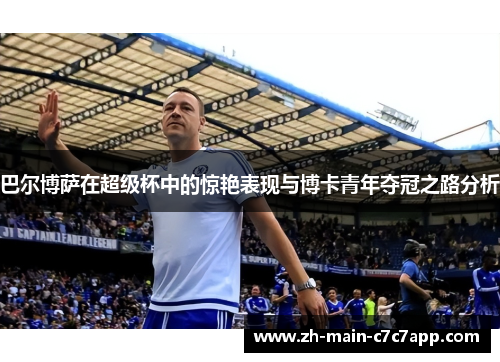 巴尔博萨在超级杯中的惊艳表现与博卡青年夺冠之路分析 巴尔博萨在超级杯中的惊艳表现与博卡青年夺冠之路分析