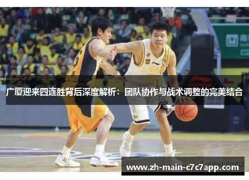 广厦迎来四连胜背后深度解析:团队协作与战术调整的完美结合 广厦迎来四连胜背后深度解析:团队协作与战术调整的完美结合