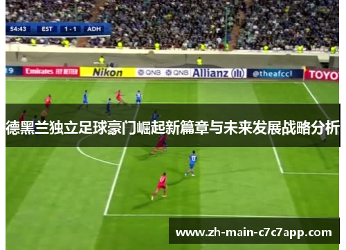 德黑兰独立足球豪门崛起新篇章与未来发展战略分析 德黑兰独立足球豪门崛起新篇章与未来发展战略分析