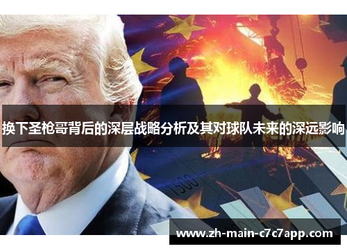 换下圣枪哥背后的深层战略分析及其对球队未来的深远影响 换下圣枪哥背后的深层战略分析及其对球队未来的深远影响