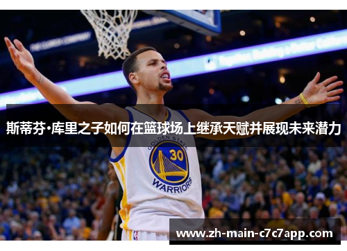 斯蒂芬·库里之子如何在篮球场上继承天赋并展现未来潜力 斯蒂芬·库里之子如何在篮球场上继承天赋并展现未来潜力