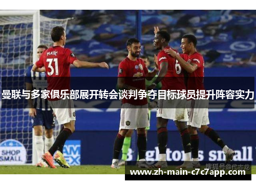 曼联与多家俱乐部展开转会谈判争夺目标球员提升阵容实力