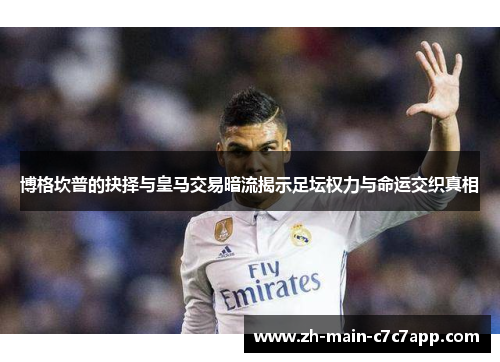 博格坎普的抉择与皇马交易暗流揭示足坛权力与命运交织真相 博格坎普的抉择与皇马交易暗流揭示足坛权力与命运交织真相