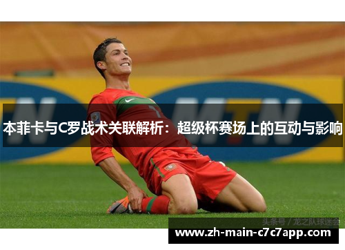 本菲卡与C罗战术关联解析：超级杯赛场上的互动与影响