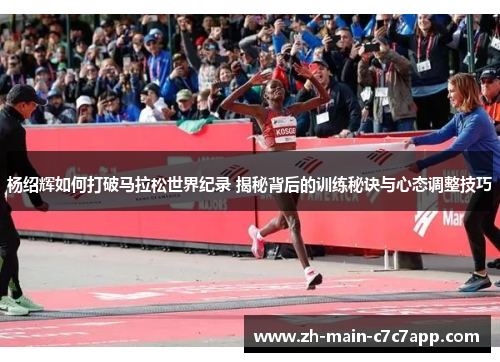 杨绍辉如何打破马拉松世界纪录 揭秘背后的训练秘诀与心态调整技巧 杨绍辉如何打破马拉松世界纪录 揭秘背后的训练秘诀与心态调整技巧