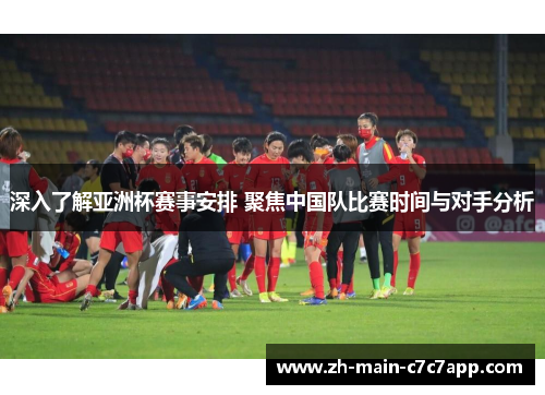 深入了解亚洲杯赛事安排 聚焦中国队比赛时间与对手分析 深入了解亚洲杯赛事安排 聚焦中国队比赛时间与对手分析