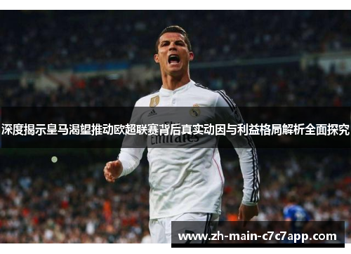 深度揭示皇马渴望推动欧超联赛背后真实动因与利益格局解析全面探究 深度揭示皇马渴望推动欧超联赛背后真实动因与利益格局解析全面探究