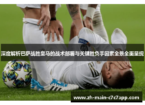 深度解析巴萨战胜皇马的战术部署与关键胜负手因素全景全面呈现 深度解析巴萨战胜皇马的战术部署与关键胜负手因素全景全面呈现