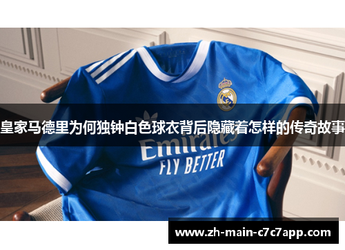 皇家马德里为何独钟白色球衣背后隐藏着怎样的传奇故事