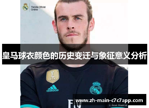 皇马球衣颜色的历史变迁与象征意义分析 皇马球衣颜色的历史变迁与象征意义分析