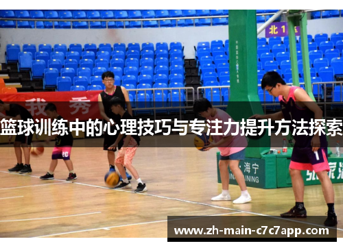 篮球训练中的心理技巧与专注力提升方法探索 篮球训练中的心理技巧与专注力提升方法探索
