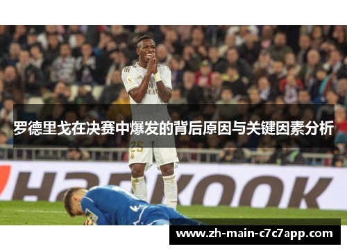 罗德里戈在决赛中爆发的背后原因与关键因素分析 罗德里戈在决赛中爆发的背后原因与关键因素分析