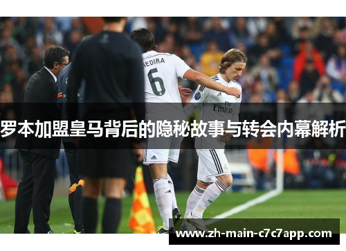 罗本加盟皇马背后的隐秘故事与转会内幕解析