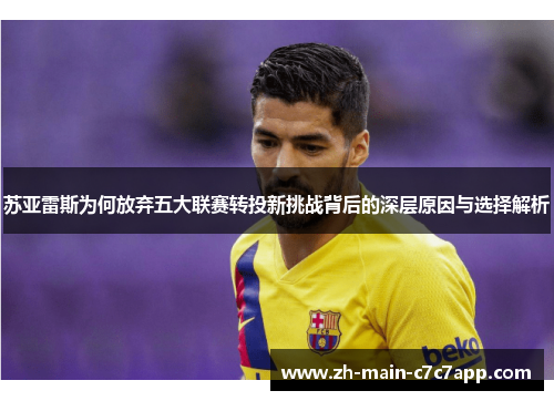 苏亚雷斯为何放弃五大联赛转投新挑战背后的深层原因与选择解析 苏亚雷斯为何放弃五大联赛转投新挑战背后的深层原因与选择解析