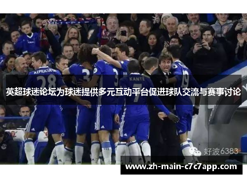 英超球迷论坛为球迷提供多元互动平台促进球队交流与赛事讨论 英超球迷论坛为球迷提供多元互动平台促进球队交流与赛事讨论