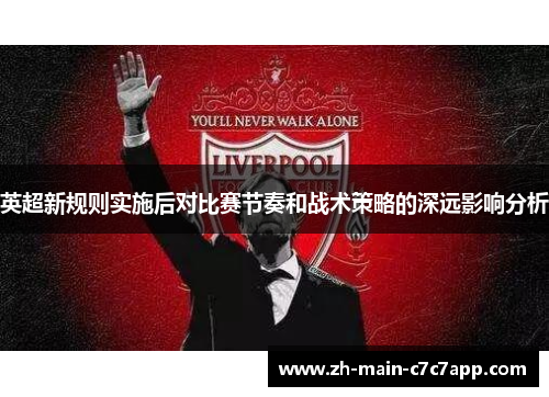 英超新规则实施后对比赛节奏和战术策略的深远影响分析 英超新规则实施后对比赛节奏和战术策略的深远影响分析