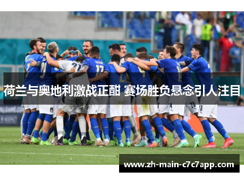 荷兰与奥地利激战正酣 赛场胜负悬念引人注目 荷兰与奥地利激战正酣 赛场胜负悬念引人注目