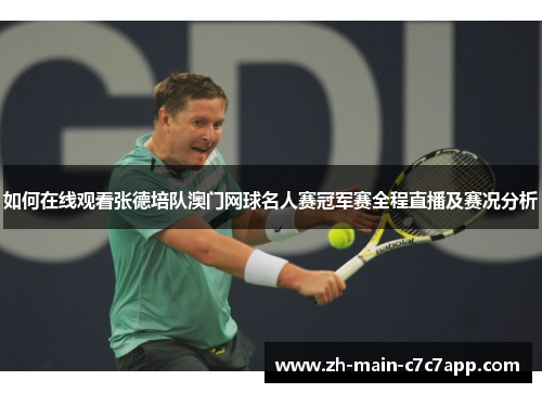 如何在线观看张德培队澳门网球名人赛冠军赛全程直播及赛况分析