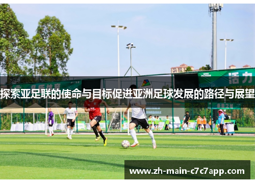 探索亚足联的使命与目标促进亚洲足球发展的路径与展望