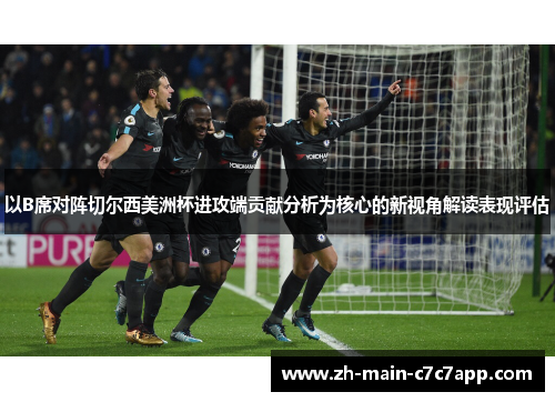 以B席对阵切尔西美洲杯进攻端贡献分析为核心的新视角解读表现评估