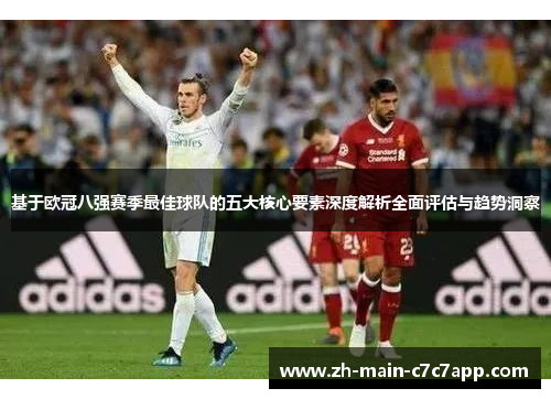 基于欧冠八强赛季最佳球队的五大核心要素深度解析全面评估与趋势洞察 基于欧冠八强赛季最佳球队的五大核心要素深度解析全面评估与趋势洞察