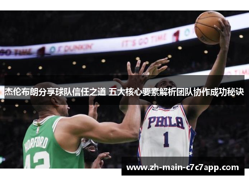 杰伦布朗分享球队信任之道 五大核心要素解析团队协作成功秘诀 杰伦布朗分享球队信任之道 五大核心要素解析团队协作成功秘诀