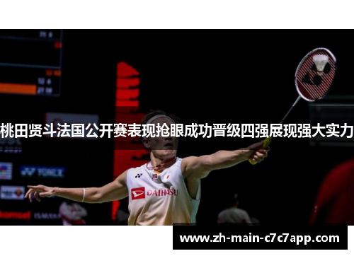 桃田贤斗法国公开赛表现抢眼成功晋级四强展现强大实力