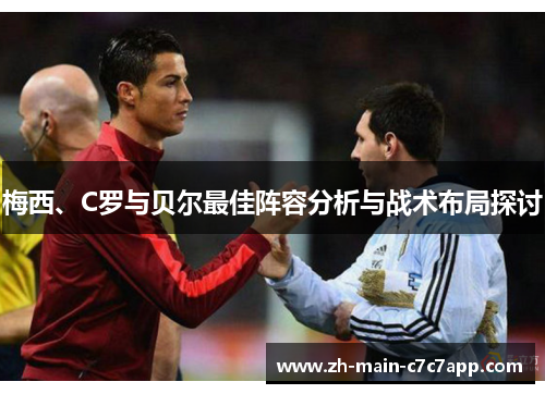 梅西、C罗与贝尔最佳阵容分析与战术布局探讨 梅西、C罗与贝尔最佳阵容分析与战术布局探讨