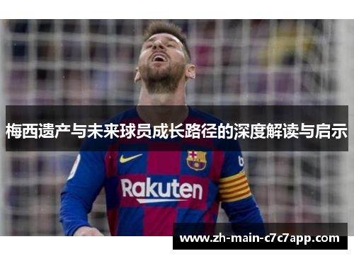 梅西遗产与未来球员成长路径的深度解读与启示 梅西遗产与未来球员成长路径的深度解读与启示