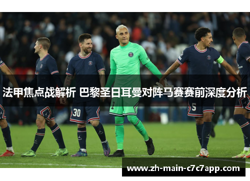 法甲焦点战解析 巴黎圣日耳曼对阵马赛赛前深度分析 法甲焦点战解析 巴黎圣日耳曼对阵马赛赛前深度分析