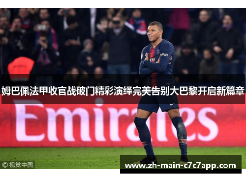 姆巴佩法甲收官战破门精彩演绎完美告别大巴黎开启新篇章 姆巴佩法甲收官战破门精彩演绎完美告别大巴黎开启新篇章
