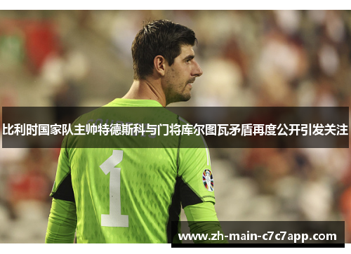 比利时国家队主帅特德斯科与门将库尔图瓦矛盾再度公开引发关注