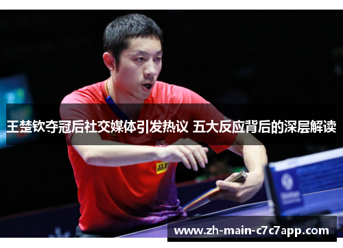 王楚钦夺冠后社交媒体引发热议 五大反应背后的深层解读