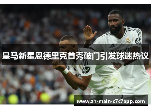 皇马新星恩德里克首秀破门引发球迷热议