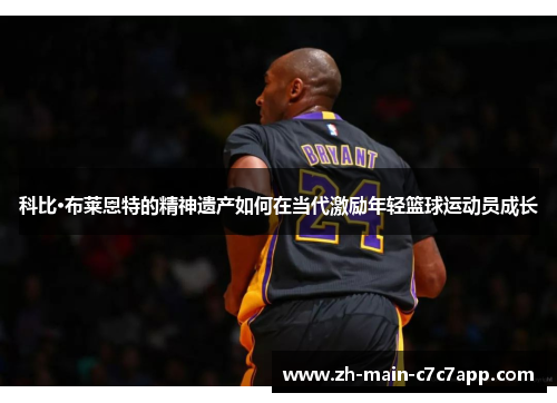 科比·布莱恩特的精神遗产如何在当代激励年轻篮球运动员成长