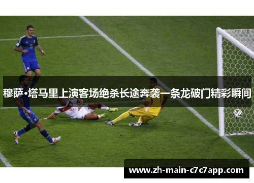 穆萨·塔马里上演客场绝杀长途奔袭一条龙破门精彩瞬间