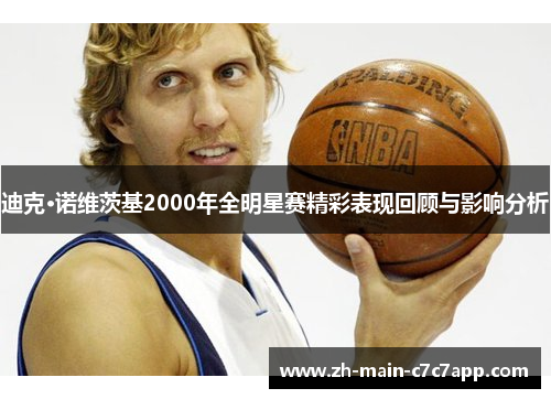 迪克·诺维茨基2000年全明星赛精彩表现回顾与影响分析 迪克·诺维茨基2000年全明星赛精彩表现回顾与影响分析