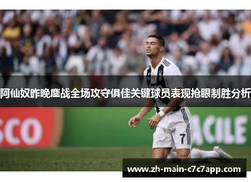 阿仙奴昨晚鏖战全场攻守俱佳关键球员表现抢眼制胜分析