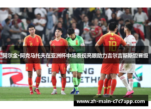 阿尔金·阿克马托夫在亚洲杯中场表现亮眼助力吉尔吉斯斯坦晋级