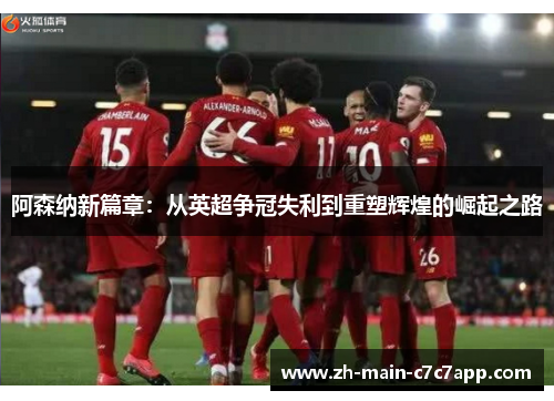 阿森纳新篇章:从英超争冠失利到重塑辉煌的崛起之路 阿森纳新篇章:从英超争冠失利到重塑辉煌的崛起之路